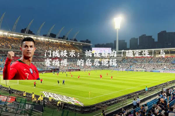 门线技术：被误解的「确定性」与赛场博弈的底层逻辑