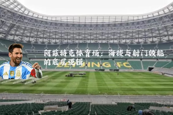 阿兹特克体育场:海拔与射门效能的底层逻辑