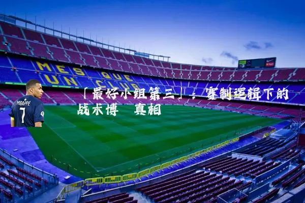 「最好小组第三」:赛制逻辑下的战术博弈真相