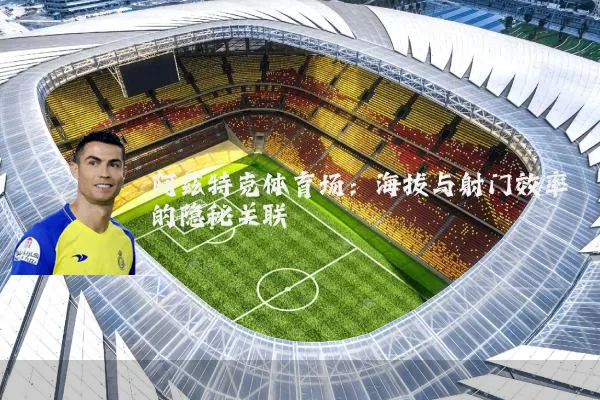 阿兹特克体育场:海拔与射门效率的隐秘关联