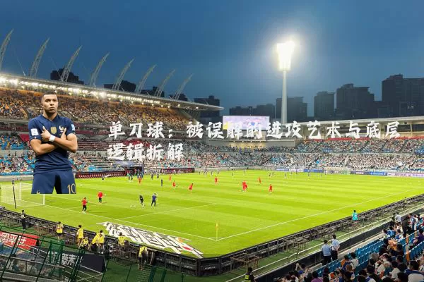 单刀球：被误解的进攻艺术与底层逻辑拆解
