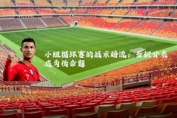 小组循环赛的战术暗流:当积分表成为伪命题