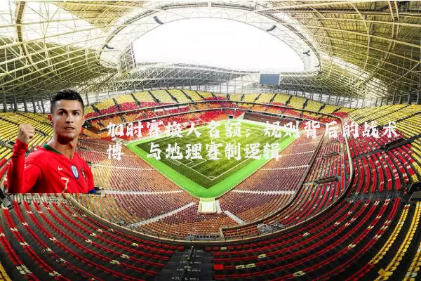 加时赛换人名额：规则背后的战术博弈与地理赛制逻辑